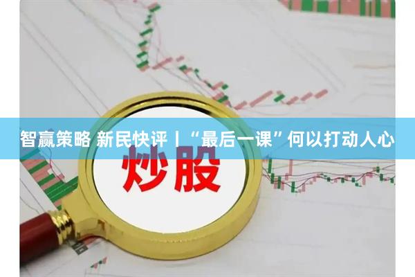 智赢策略 新民快评丨“最后一课”何以打动人心