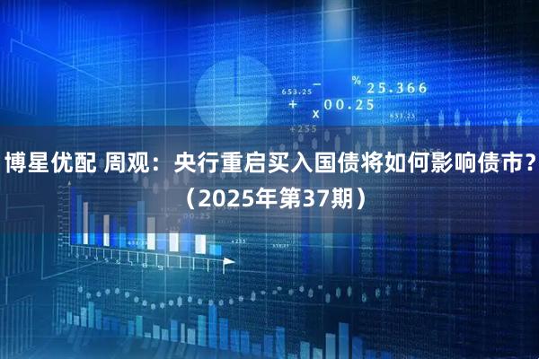 博星优配 周观：央行重启买入国债将如何影响债市？（2025年第37期）