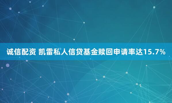 诚信配资 凯雷私人信贷基金赎回申请率达15.7%