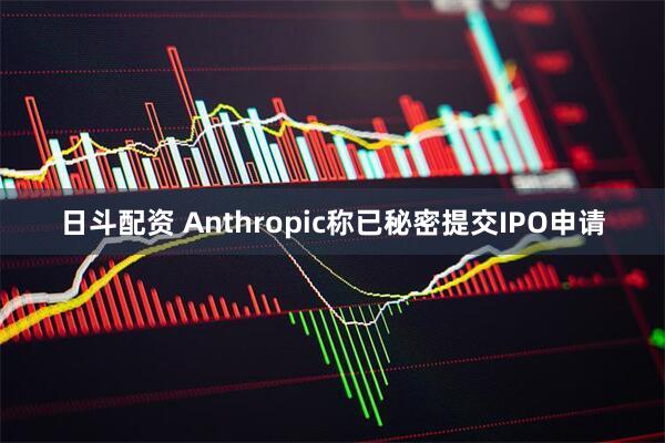 日斗配资 Anthropic称已秘密提交IPO申请