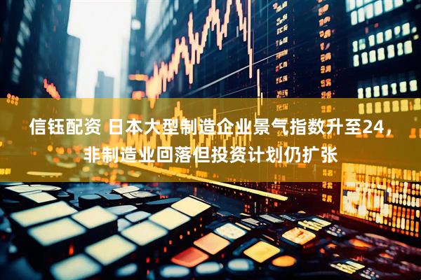 信钰配资 日本大型制造企业景气指数升至24，非制造业回落但投资计划仍扩张